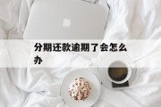 分期还款逾期了会怎么办_分期付款逾期了怎么还