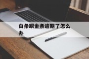 白条跟金条逾期了怎么办_金条白条逾期了还清还能恢复吗