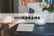 2016年网贷安全排名，如何选择安全可靠的网贷平台？，2016年网贷安全排名，如何选择安全可靠的网贷平台？