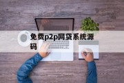 免费P2P网贷系统源码，开启金融科技新篇章，免费P2P网贷系统源码，引领金融科技新篇章的钥匙