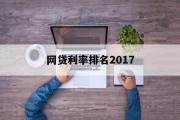 网贷利率排名2017，市场分析与发展趋势，2017年网贷利率排名及市场分析与发展趋势