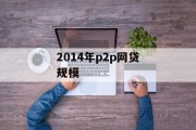 2014年P2P网贷规模，蓬勃发展的金融新势力