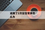 逾期了2次征信受损怎么办_逾期了2次征信受损怎么办呢