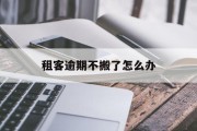 租客逾期不搬了怎么办_租客欠房租又不搬怎么办