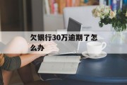 欠银行30万逾期了怎么办_欠银行30万要判几年