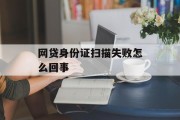 网贷身份证扫描失败原因解析，网贷身份证扫描失败原因解析