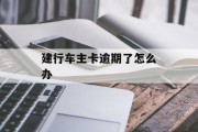 建行车主卡逾期了怎么办_建行车主卡容易审批吗