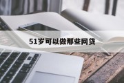 51岁人群可选择的网贷产品及注意事项，51岁人群可选择的网贷产品及贷款注意事项