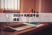 2015年十大网贷平台排名解析，2015年十大网贷平台排名解析，市场现状与解析