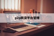 P2P网贷平台管理的现状、挑战与未来，P2P网贷平台管理，现状、挑战与未来展望