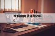 社科院网贷评级2016，行业深度分析与展望，社科院网贷评级2016，行业深度分析与未来展望