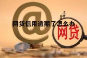 网贷信用逾期了怎么办(网贷信用逾期了怎么办理)