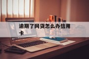 逾期了网贷怎么办信用卡_网贷逾期怎么办理信用卡