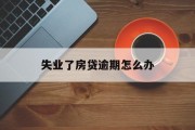 失业了房贷逾期怎么办_失业后房贷还不上