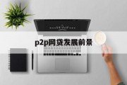 P2P网贷发展前景展望，P2P网贷行业未来发展趋势展望