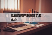 已经交房严重逾期了怎么办_交房逾期了可以退房吗