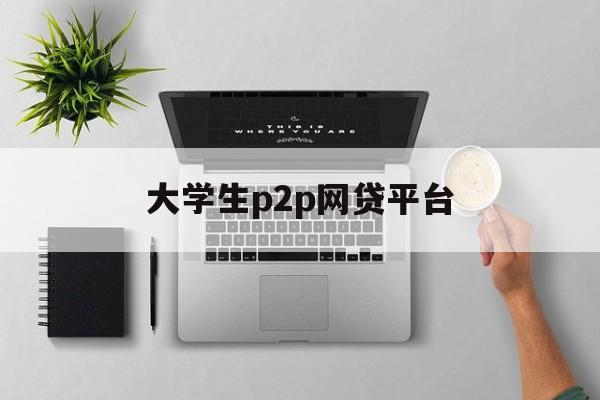 大学生P2P网贷平台，风险与机遇并存的新选择